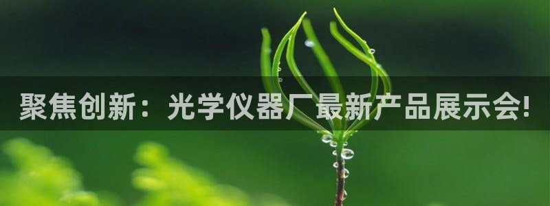 cq9电子舞火凤凰：聚焦创新：光学仪器厂最新产品展示会!