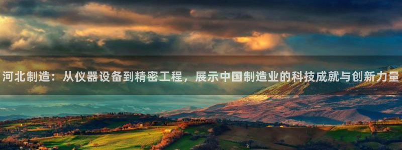 cq9电子爆分图片：河北制造：从仪器设备到精密工程，展示中国