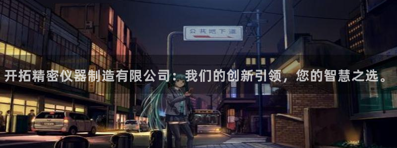 cq9传奇电子免费：开拓精密仪器制造有限公司：我们的创新引领