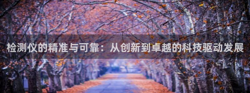 cq9电子大奖直播：检测仪的精准与可靠：从创新到卓越的科技驱