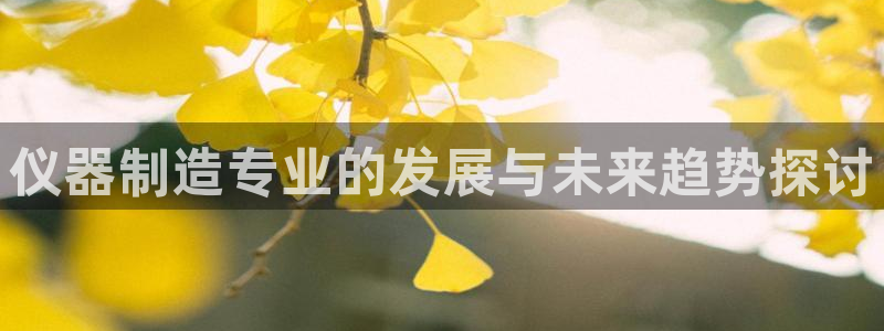 电子爆分cq9：仪器制造专业的发展与未来趋势探讨