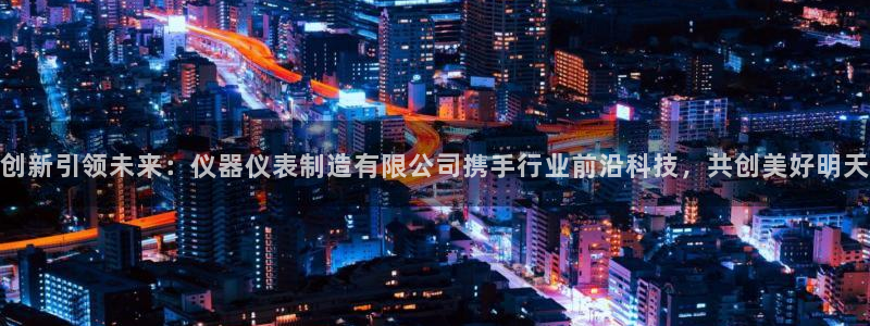 cq9电子娱乐注册：创新引领未来：仪器仪表制造有限公司携手行