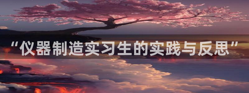 cq9电子蹦迪：“仪器制造实习生的实践与反思”