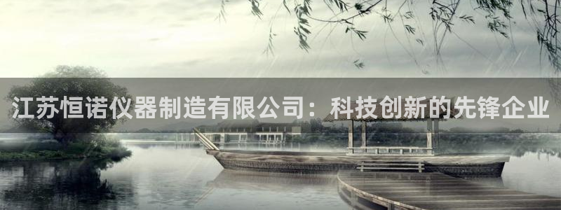 cq9电子派对：江苏恒诺仪器制造有限公司：科技创新的先锋企业