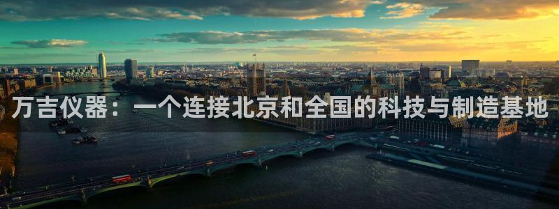 CQ9电子游戏该怎么玩：万吉仪器：一个连接北京和全国的科技与