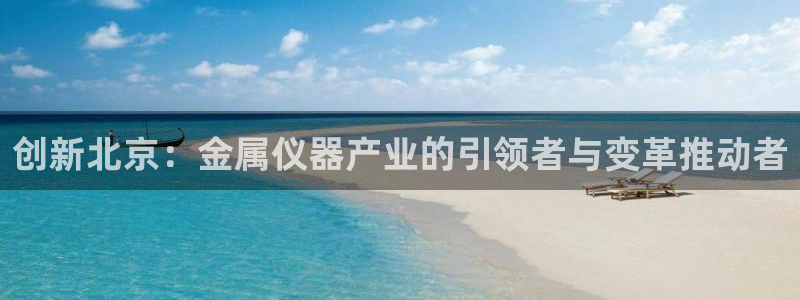 电子舞cq9传奇：创新北京：金属仪器产业的引领者与变革推动者
