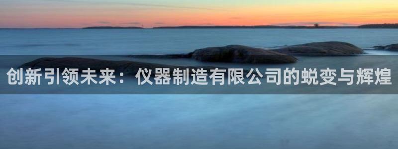 传说电子cq9：创新引领未来：仪器制造有限公司的蜕变与辉煌