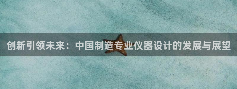 官方cq9电子：创新引领未来：中国制造专业仪器设计的发展与展