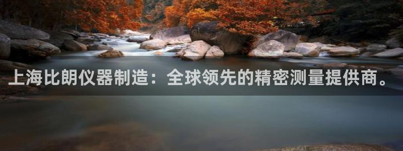 cq9电子哪个好打：上海比朗仪器制造：全球领先的精密测量提供