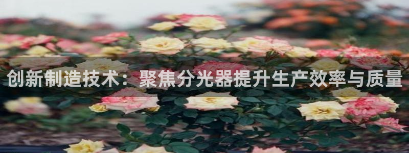 cq9电子游戏漏洞：创新制造技术：聚焦分光器提升生产效率与质
