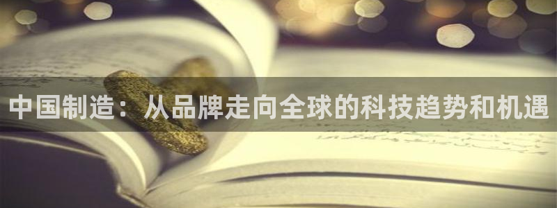 cq9电子游戏竞技平台：中国制造：从品牌走向全球的科技趋势和
