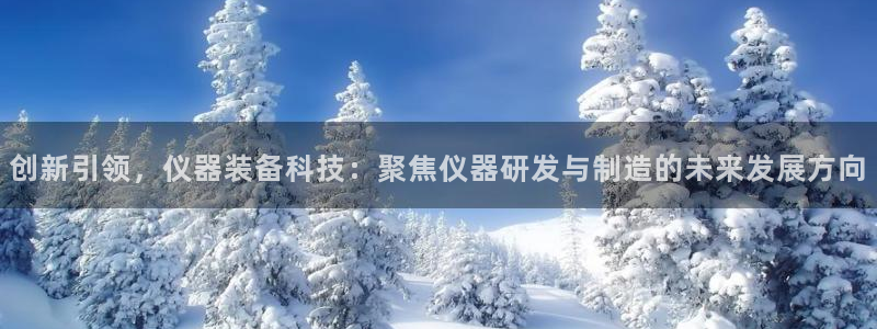 cq9电子开户平台：创新引领，仪器装备科技：聚焦仪器研发与制