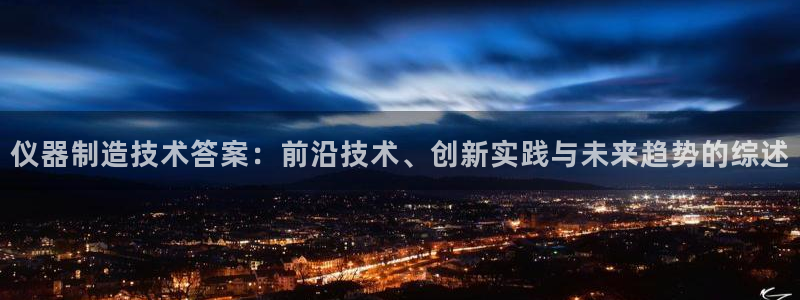 cq9电子在线：仪器制造技术答案：前沿技术、创新实践与未来趋