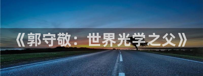 传奇电子女神cq9：《郭守敬：世界光学之父》