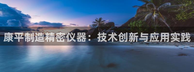 传奇电子cq9哪些比较好爆分：康平制造精密仪器：技术创新与应