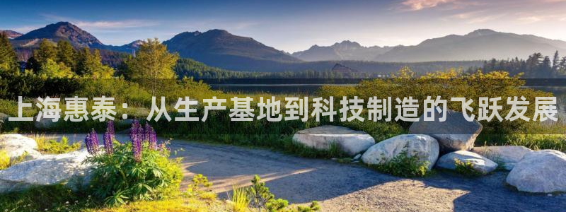 cq9电子怎么样：上海惠泰：从生产基地到科技制造的飞跃发展