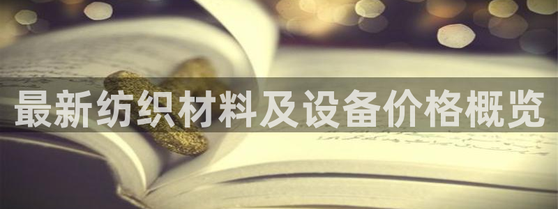 cq9电子火女之王：最新纺织材料及设备价格概览