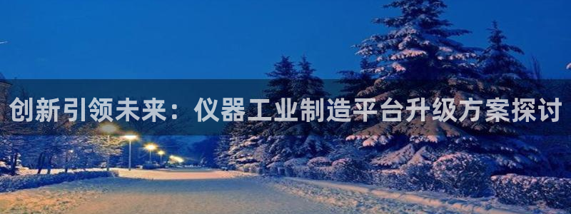 CQ9电子_官方平台：创新引领未来：仪器工业制造平台升级方案