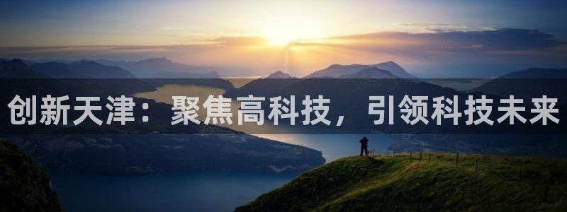 传奇cq9电子舞蹈：创新天津：聚焦高科技，引领科技未来