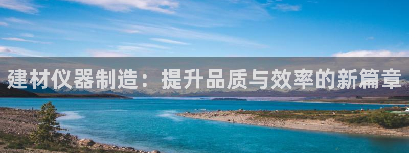 cq9电子版：建材仪器制造：提升品质与效率的新篇章