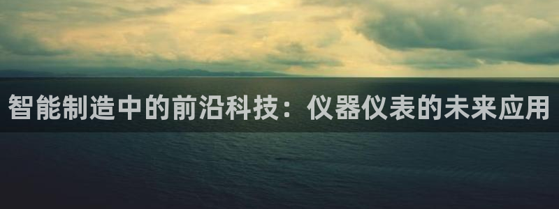 cq9电子游戏输掉：智能制造中的前沿科技：仪器仪表的未来应用