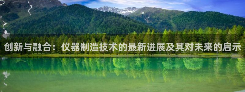 电子宙斯CQ9：创新与融合：仪器制造技术的最新进展及其对未来