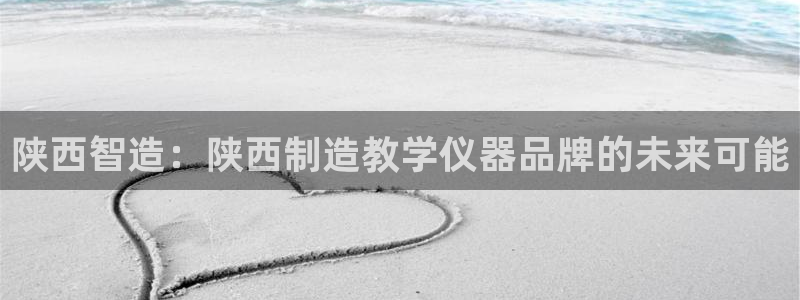 cq9电子奖金：陕西智造：陕西制造教学仪器品牌的未来可能
