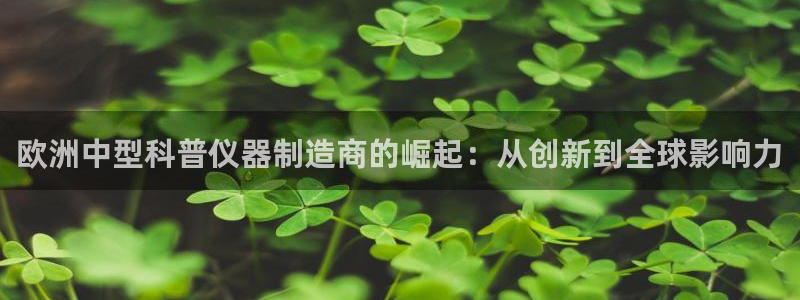cq9 电子游戏平台：欧洲中型科普仪器制造商的崛起：从创新到