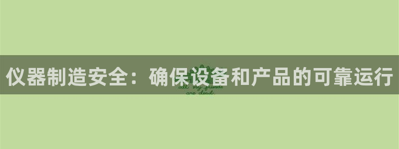 cq9电子官方入口：仪器制造安全：确保设备和产品的可靠运行