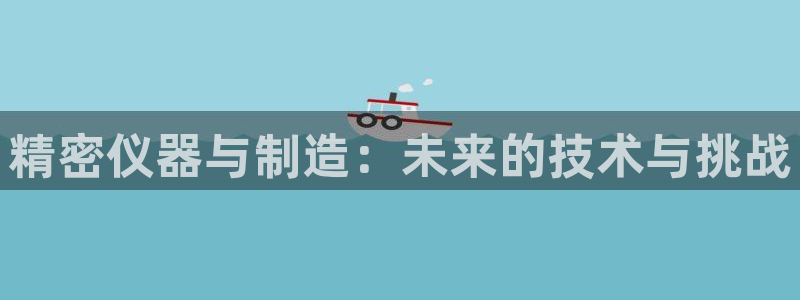 cq9电子跳更高：精密仪器与制造：未来的技术与挑战