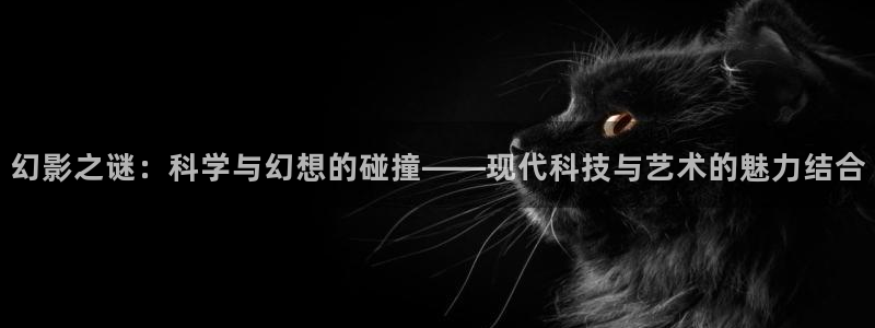 cq9电子火凤凰：幻影之谜：科学与幻想的碰撞——现代科技与艺