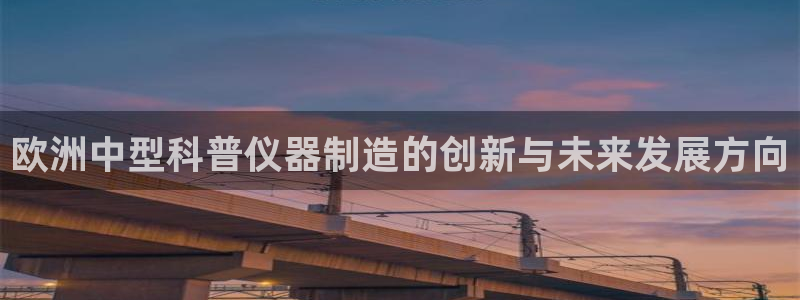 cq9电子登录地址：欧洲中型科普仪器制造的创新与未来发展方向