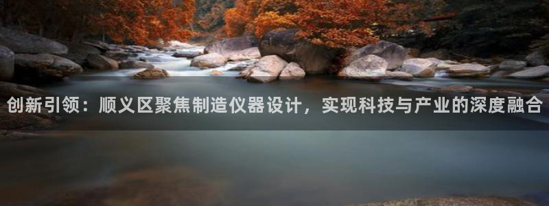 cq9电子火神：创新引领：顺义区聚焦制造仪器设计，实现科技与