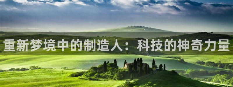 cq9传奇电子娱乐：重新梦境中的制造人：科技的神奇力量
