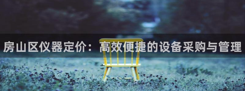 cq9电子首页平台：房山区仪器定价：高效便捷的设备采购与管理