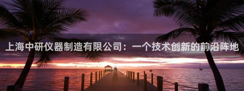 传奇电子cq9火凤凰：上海中研仪器制造有限公司：一个技术创新