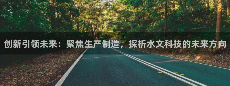 cq9电子大猩猩：创新引领未来：聚焦生产制造，探析水文科技的