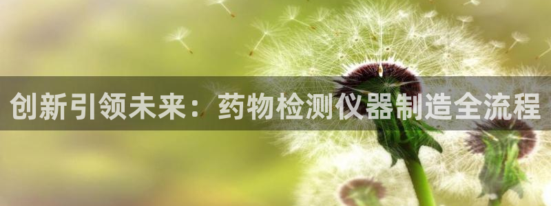 cq9电子武圣试玩：创新引领未来：药物检测仪器制造全流程