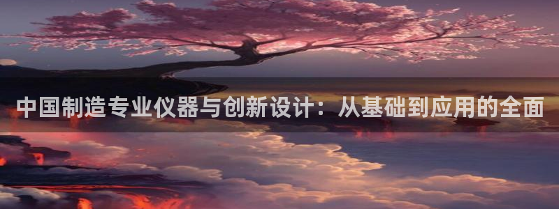 cq9 电子：中国制造专业仪器与创新设计：从基础到应用的全面
