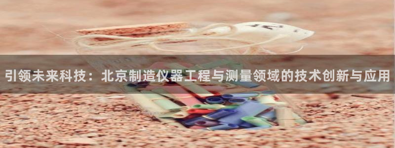 CQ9电子游戏玩着卡：引领未来科技：北京制造仪器工程与测量领