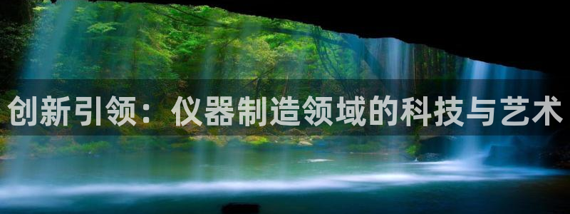 cq9电子雷神大奖：创新引领：仪器制造领域的科技与艺术