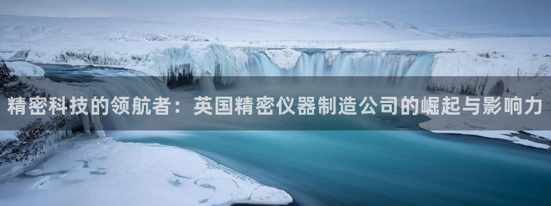 cq9电子单手跳：精密科技的领航者：英国精密仪器制造公司的崛