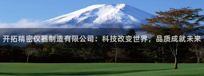 cq9电子雷神之锤：开拓精密仪器制造有限公司：科技改变世界，
