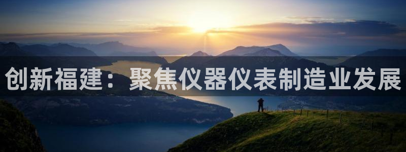 cq9火凤凰电子：创新福建：聚焦仪器仪表制造业发展