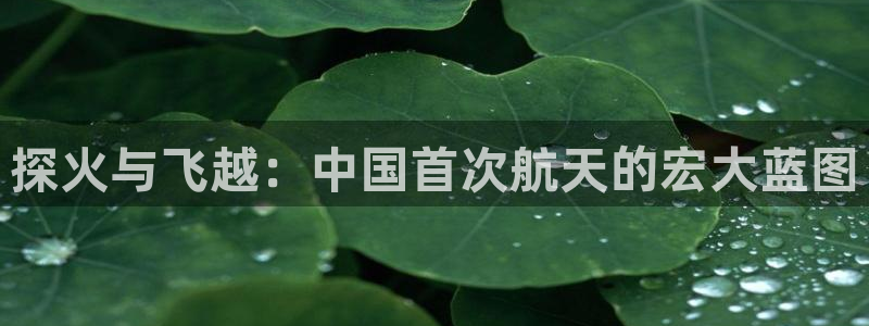 cq9传奇电子大奖：探火与飞越：中国首次航天的宏大蓝图
