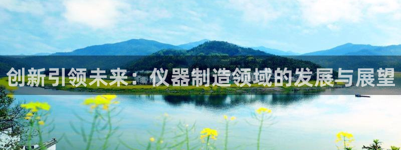 cq9电子福神：创新引领未来：仪器制造领域的发展与展望