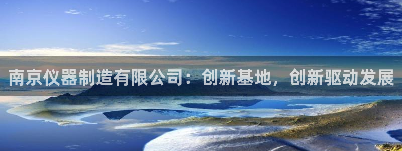 cq9电子免费版：南京仪器制造有限公司：创新基地，创新驱动发