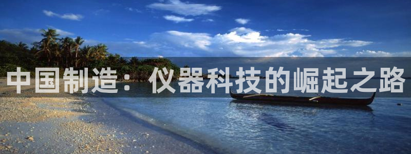 电子游艺平台排行cq9：中国制造：仪器科技的崛起之路