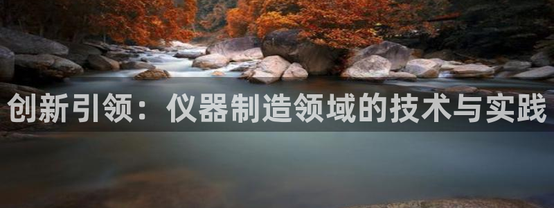 巴黎人cq9电子：创新引领：仪器制造领域的技术与实践