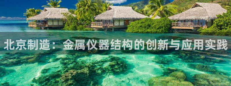 cq9电子直播：北京制造：金属仪器结构的创新与应用实践